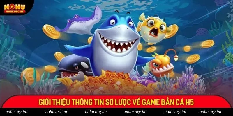 Giới thiệu thông tin sơ lược về game bắn cá H5