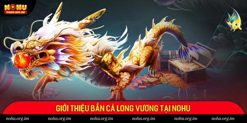 Giới thiệu tổng quát bộ môn bắn cá Long Vương tại Nohu