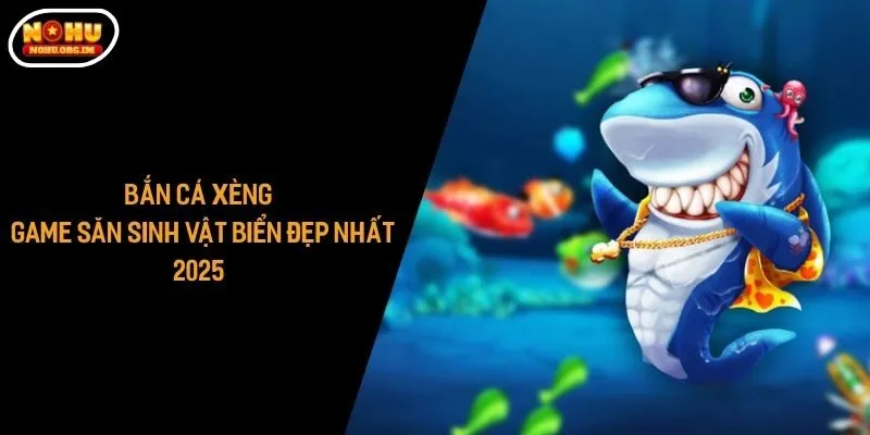 Bắn Cá Xèng - Game Săn Sinh Vật Biển Đẹp Nhất 2025 