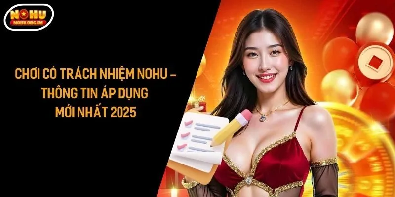 Chơi Có Trách Nhiệm Nohu - Thông Tin Áp Dụng Mới Nhất 2025