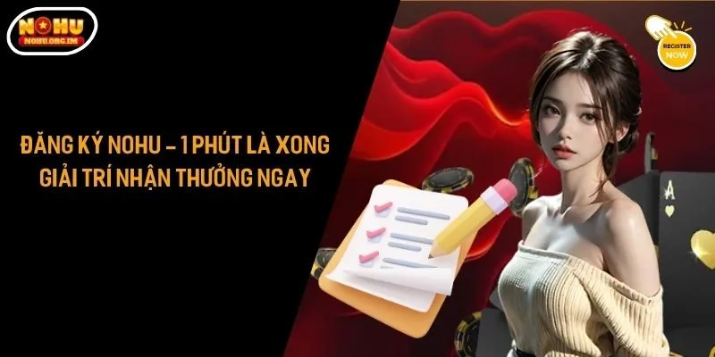 Đăng Ký Nohu - 1 Phút Là Xong, Giải Trí Nhận Thưởng Ngay