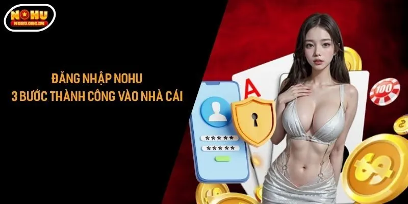 Đăng Nhập Nohu - 3 Bước Thành Công Vào Nhà Cái Xanh Chín