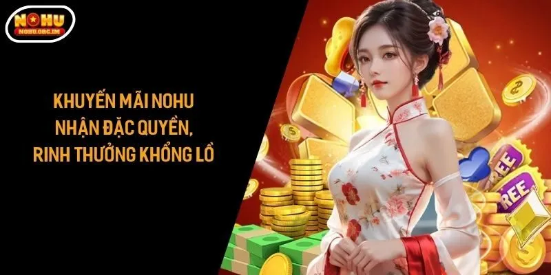 Khuyến Mãi Nohu - Nhận Đặc Quyền, Rinh Thưởng Khổng Lồ