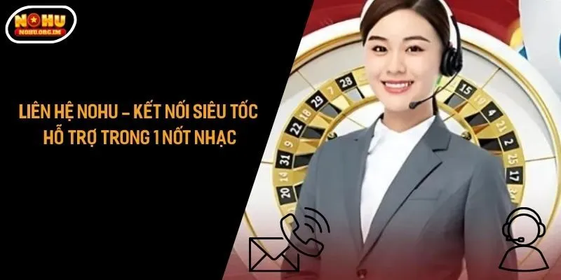 Liên Hệ Nohu - Kết Nối Siêu Tốc, Hỗ Trợ Trong 1 Nốt Nhạc