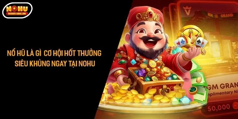 Nổ Hũ Là Gì - Cơ Hội Hốt Thưởng Siêu Khủng Ngay Tại Nohu
