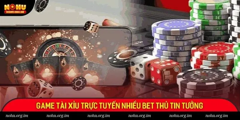 Game tài xỉu trực tuyến nhiều bet thủ tin tưởng