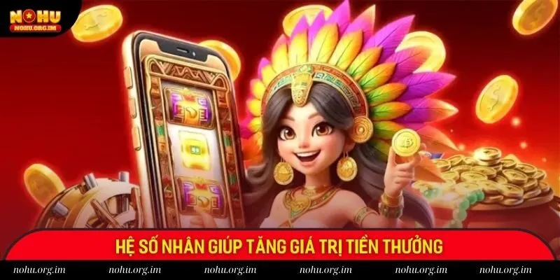 Hệ số nhân giúp tăng giá trị tiền thưởng